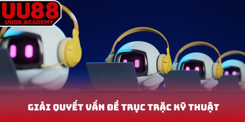 Giải quyết vấn đề trục trặc kỹ thuật