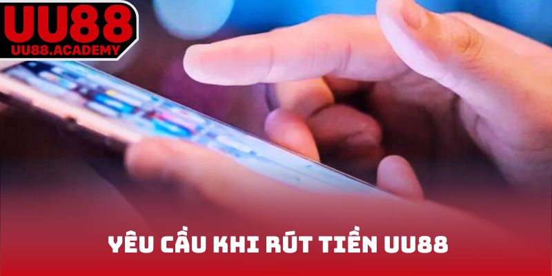Yêu cầu cơ bản dành cho khách hàng khi rút tiền UU88